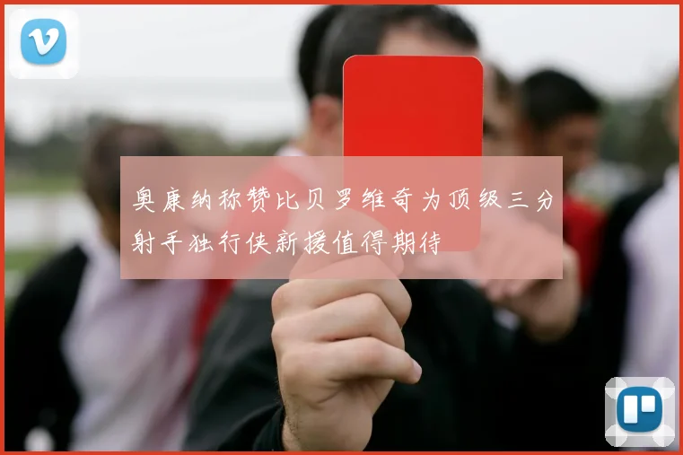 奥康纳称赞比贝罗维奇为顶级三分射手独行侠新援值得期待