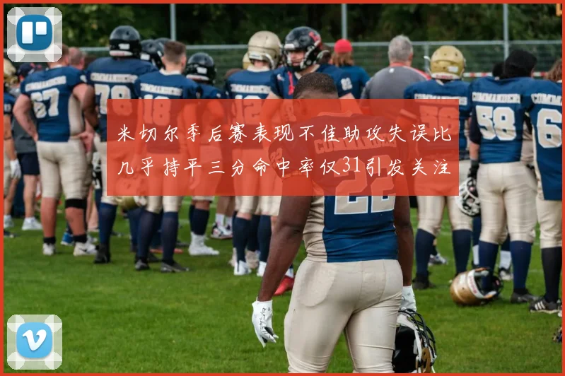 米切尔季后赛表现不佳助攻失误比几乎持平三分命中率仅31引发关注