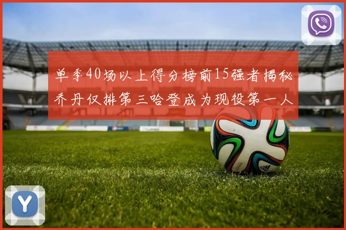 单季40场以上得分榜前15强者揭秘乔丹仅排第三哈登成为现役第一人