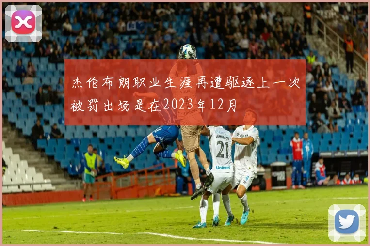 杰伦布朗职业生涯再遭驱逐上一次被罚出场是在2023年12月