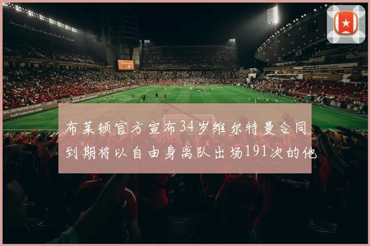 布莱顿官方宣布34岁维尔特曼合同到期将以自由身离队出场191次的他将开启新篇章
