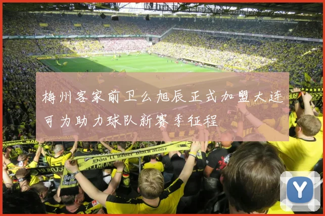 梅州客家前卫么旭辰正式加盟大连可为助力球队新赛季征程