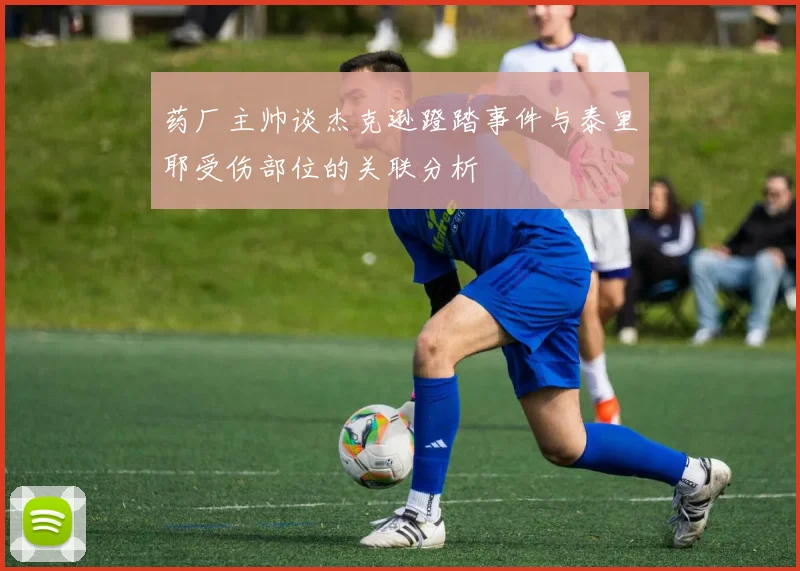 药厂主帅谈杰克逊蹬踏事件与泰里耶受伤部位的关联分析