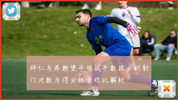 拜仁与弗赖堡半场战平数据分析射门次数与得分机会对比解析
