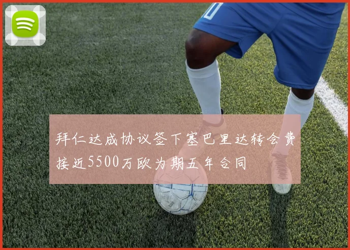 拜仁达成协议签下塞巴里达转会费接近5500万欧为期五年合同